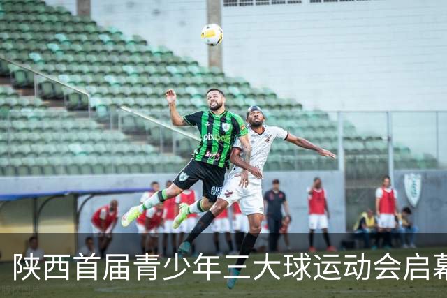 陕西首届青少年三大球运动会启幕 夯实球类青训发展根基